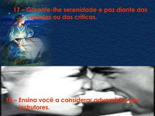 17 – Garante-lhe serenidade e paz diante das
       calúnias ou das críticas.




18 – Ensina você a considerar adversários por
     instrutores.
 