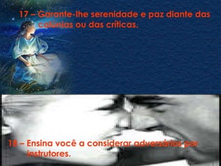 18 – Ensina você a considerar adversários por  instrutores. 17 – Garante-lhe serenidade e paz diante das  calúnias ou das críticas. 