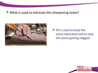  What is used to lubricate this sharpening stone?

 Oil is used to keep the
stone lubricated and to stop
the stone getting clogged

 