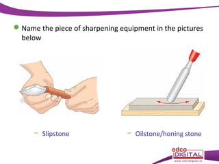  Name the piece of sharpening equipment in the pictures
below

− Slipstone

− Oilstone/honing stone

 