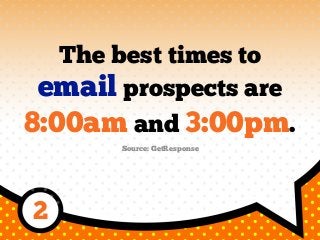 The best times to
email prospects are
8:00am and 3:00pm.
Source: GetResponse
2
 