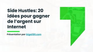 Side Hustles: 20
idées pour gagner
de l’argent sur
Internet
Présentation par ikigai180.com
 