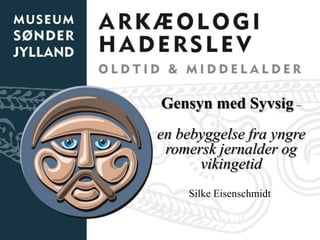 Gensyn med Syvsig –
en bebyggelse fra yngre
 romersk jernalder og
      vikingetid
    Silke Eisenschmidt
 