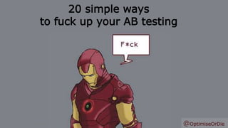 20 simple ways
to fuck up your AB testing
28th March 2014 @OptimiseOrDie
 
