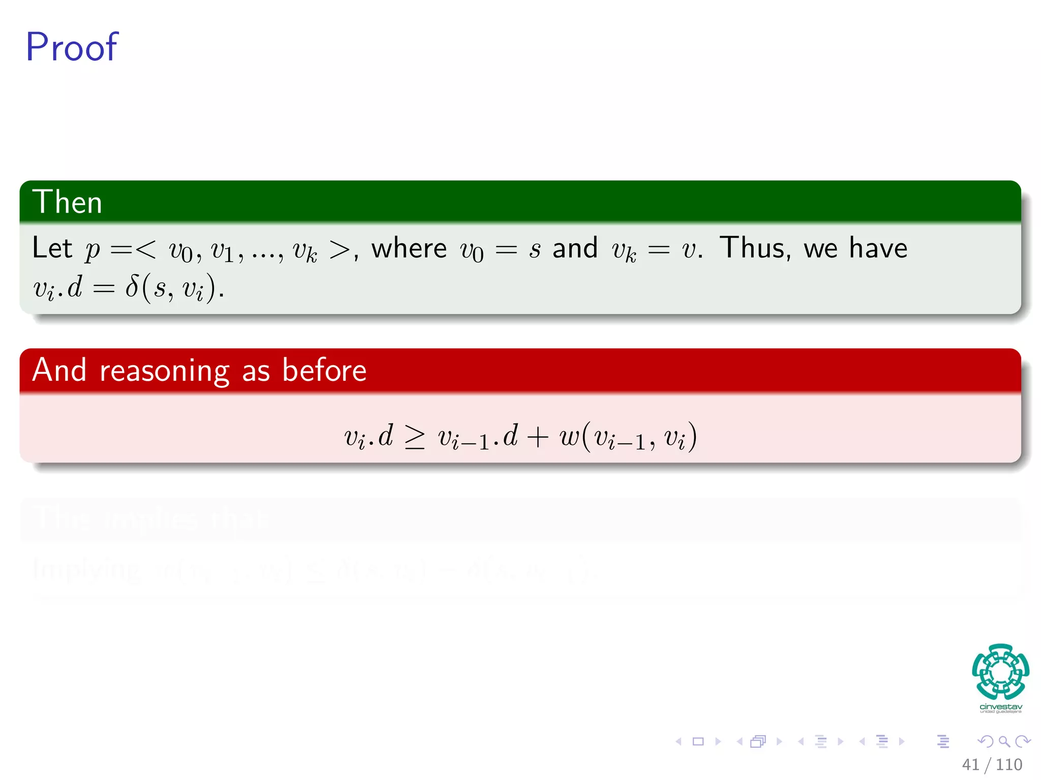 Some comments
Comments
vi.d ≥ vi−1.d + w(vi−1, vi) for i = 1, ..., k − 1 because when
Relax(vi−1, vi, w) was called, there was an equality, and vi−1.d may
have gotten smaller by further calls to Relax.
vk.d > vk−1.d + w(vk−1, vk) before the last call to Relax because
that last call changed vk.d.
39 / 108
 