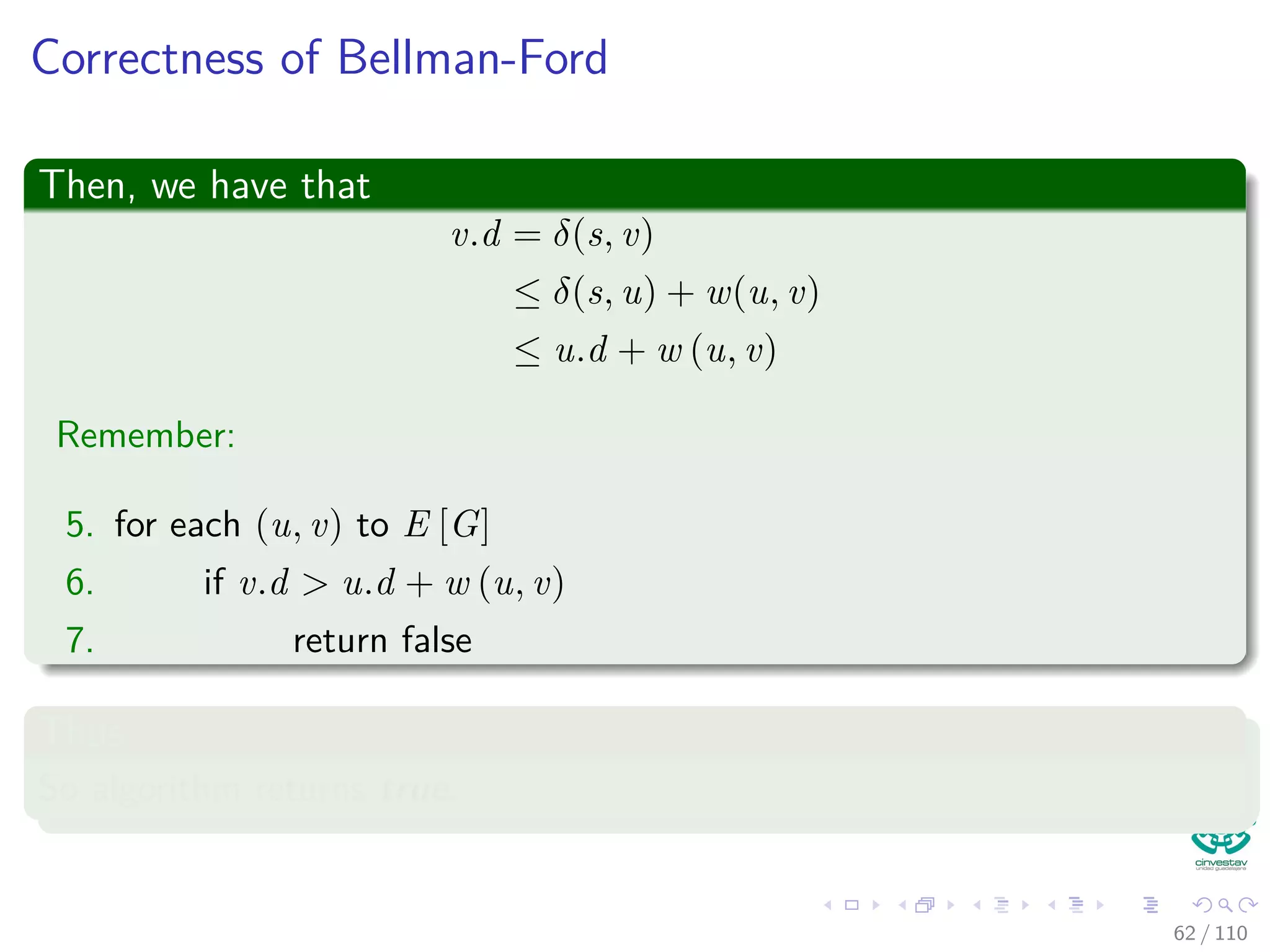Finding a path between s and v
Corollary 24.3
Let G = (V , E) be a weighted, directed graph with source vertex s and
weight function w : E → R, and assume that G contains no
negative-weight cycles that are reachable from s. Then, for each vertex
v ∈ V , there is a path from s to v if and only if Bellman-Ford terminates
with v.d < ∞ when it is run on G
Proof
Left to you...
57 / 108
 