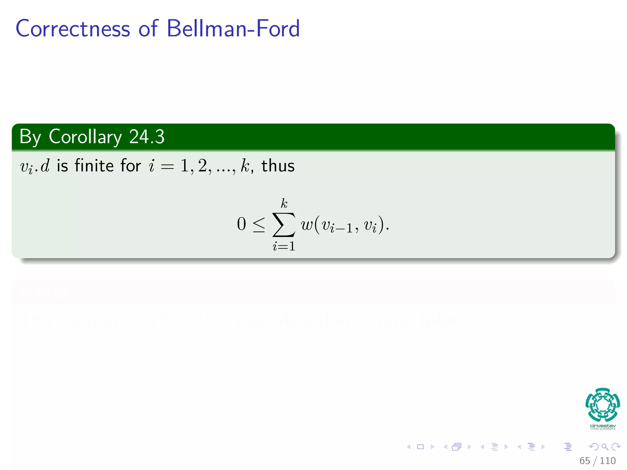 Correctness of Bellman-Ford
Then, we have that
v.d = δ(s, v)
≤ δ(s, u) + w(u, v)
≤ u.d + w (u, v)
Remember:
5. for each (u, v) to E [G]
6. if v.d > u.d + w (u, v)
7. return false
Thus
So algorithm returns true.
60 / 108
 