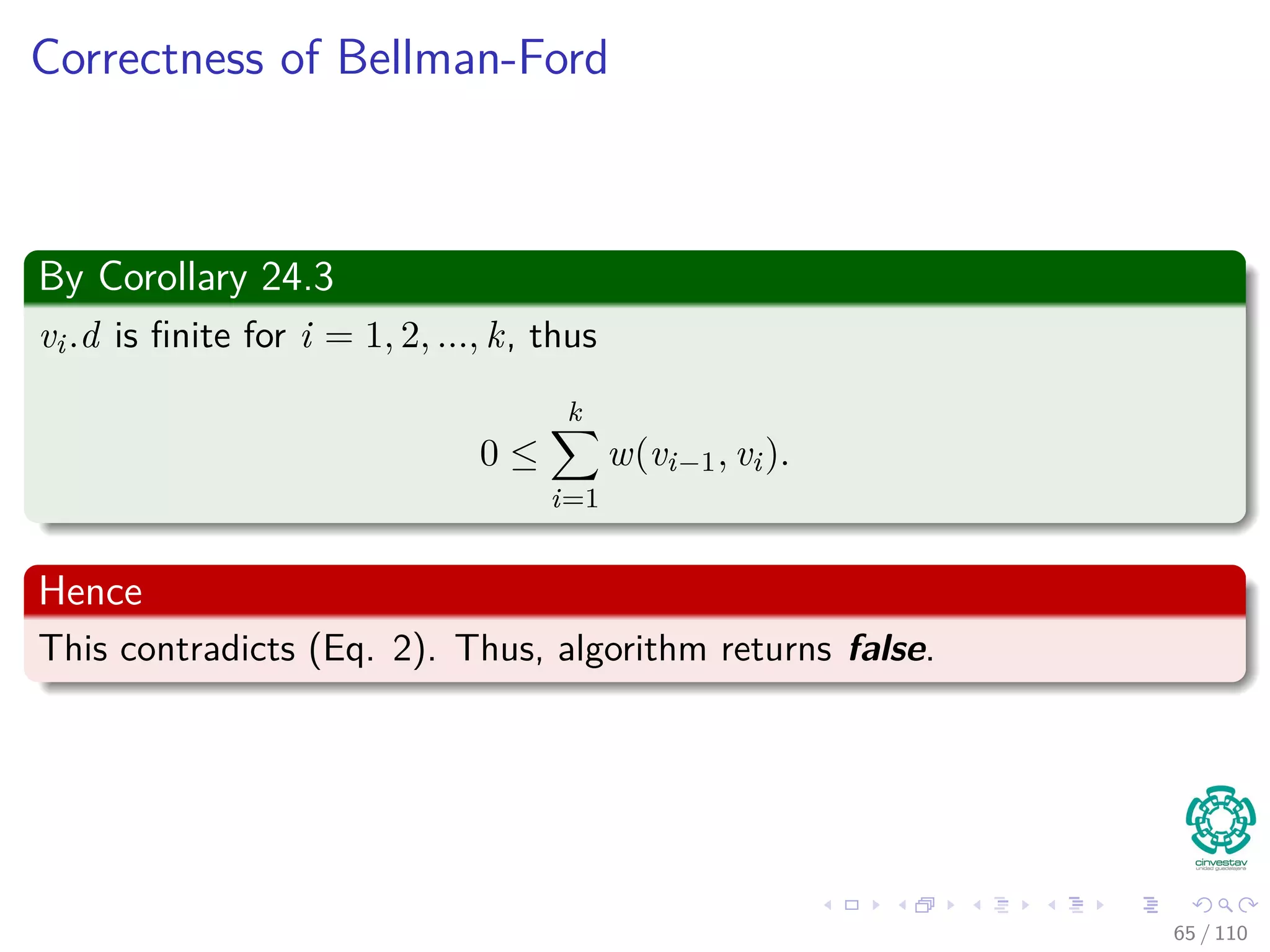 Correctness of Bellman-Ford
Then, we have that
v.d = δ(s, v)
≤ δ(s, u) + w(u, v)
≤ u.d + w (u, v)
Remember:
5. for each (u, v) to E [G]
6. if v.d > u.d + w (u, v)
7. return false
Thus
So algorithm returns true.
60 / 108
 
