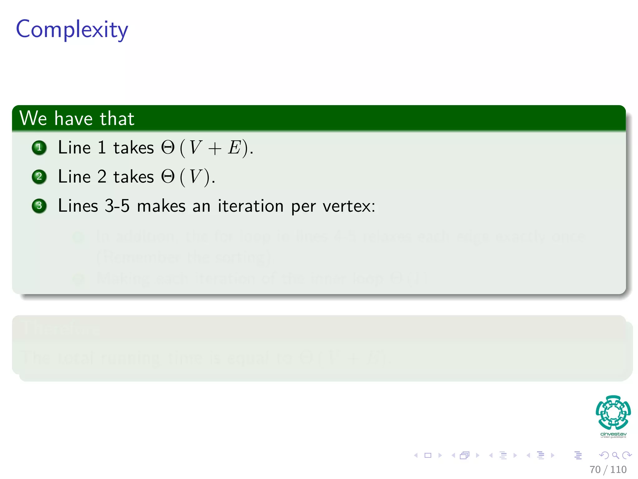 Another Example
Something Notable
By relaxing the edges of a weighted DAG G = (V , E) according to a
topological sort of its vertices, we can compute shortest paths from a
single source in time.
Why?
Shortest paths are always well deﬁned in a DAG, since even if there are
negative-weight edges, no negative-weight cycles can exist.
65 / 108
 