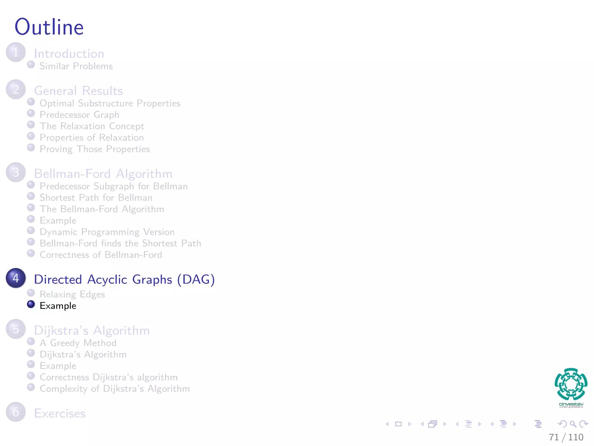 Single-source Shortest Paths in Directed Acyclic Graphs
In a DAG, we can do the following (Complexity Θ (V + E))
DAG -SHORTEST-PATHS(G, w, s)
1 Topological sort vertices in G
2 Initialize(G, s)
3 for each u in V [G] in topological sorted order
4 for each v to Adj [u]
5 Relax(u, v, w)
66 / 108
 