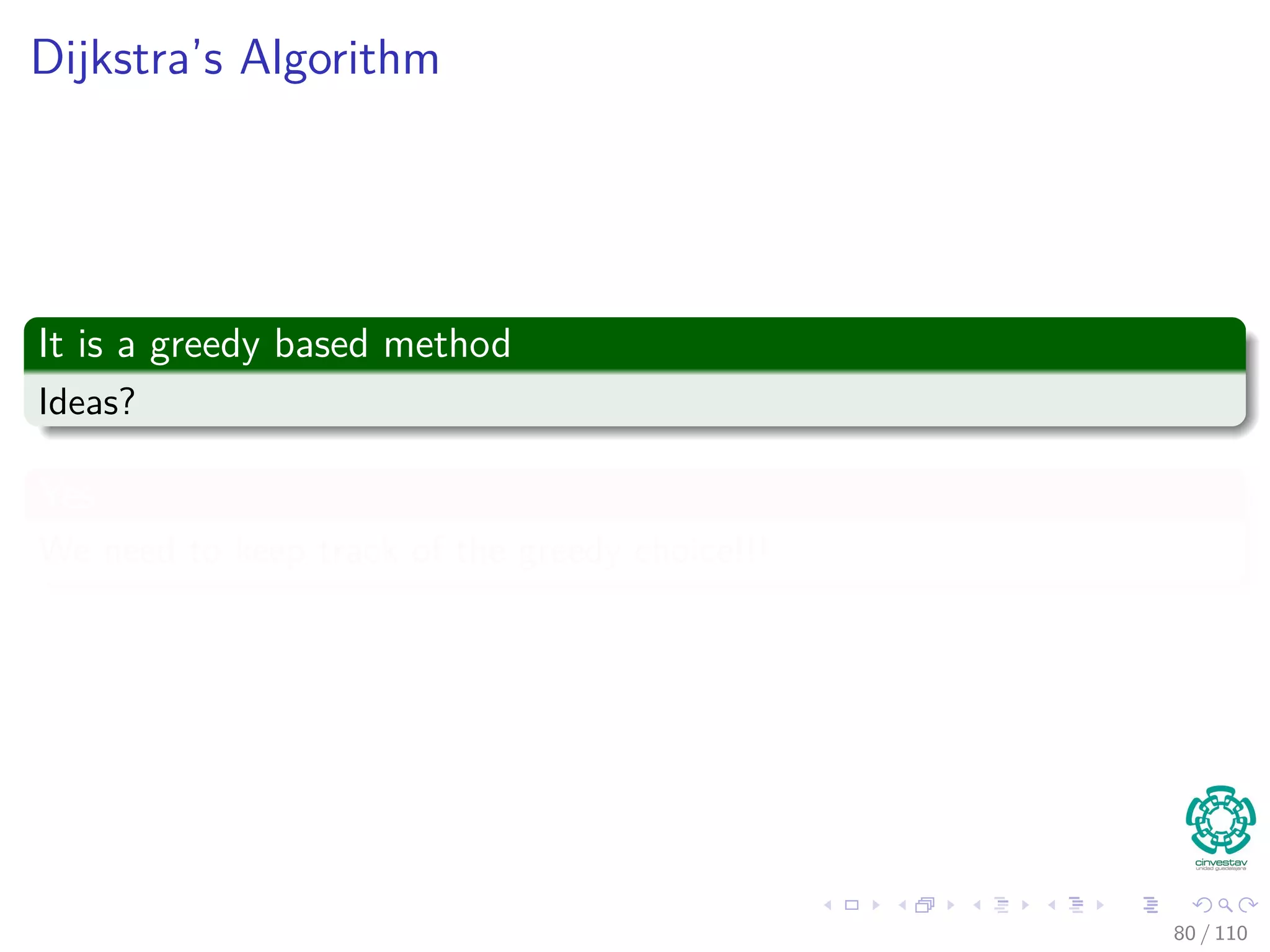 Outline
1 Introduction
Introduction and Similar Problems
2 General Results
Optimal Substructure Properties
Predecessor Graph
The Relaxation Concept
The Bellman-Ford Algorithm
Properties of Relaxation
3 Bellman-Ford Algorithm
Predecessor Subgraph for Bellman
Shortest Path for Bellman
Example
Bellman-Ford ﬁnds the Shortest Path
Correctness of Bellman-Ford
4 Directed Acyclic Graphs (DAG)
Relaxing Edges
Example
5 Dijkstra’s Algorithm
Dijkstra’s Algorithm: A Greedy Method
Example
Correctness Dijkstra’s algorithm
Complexity of Dijkstra’s Algorithm
6 Exercises
69 / 108
 
