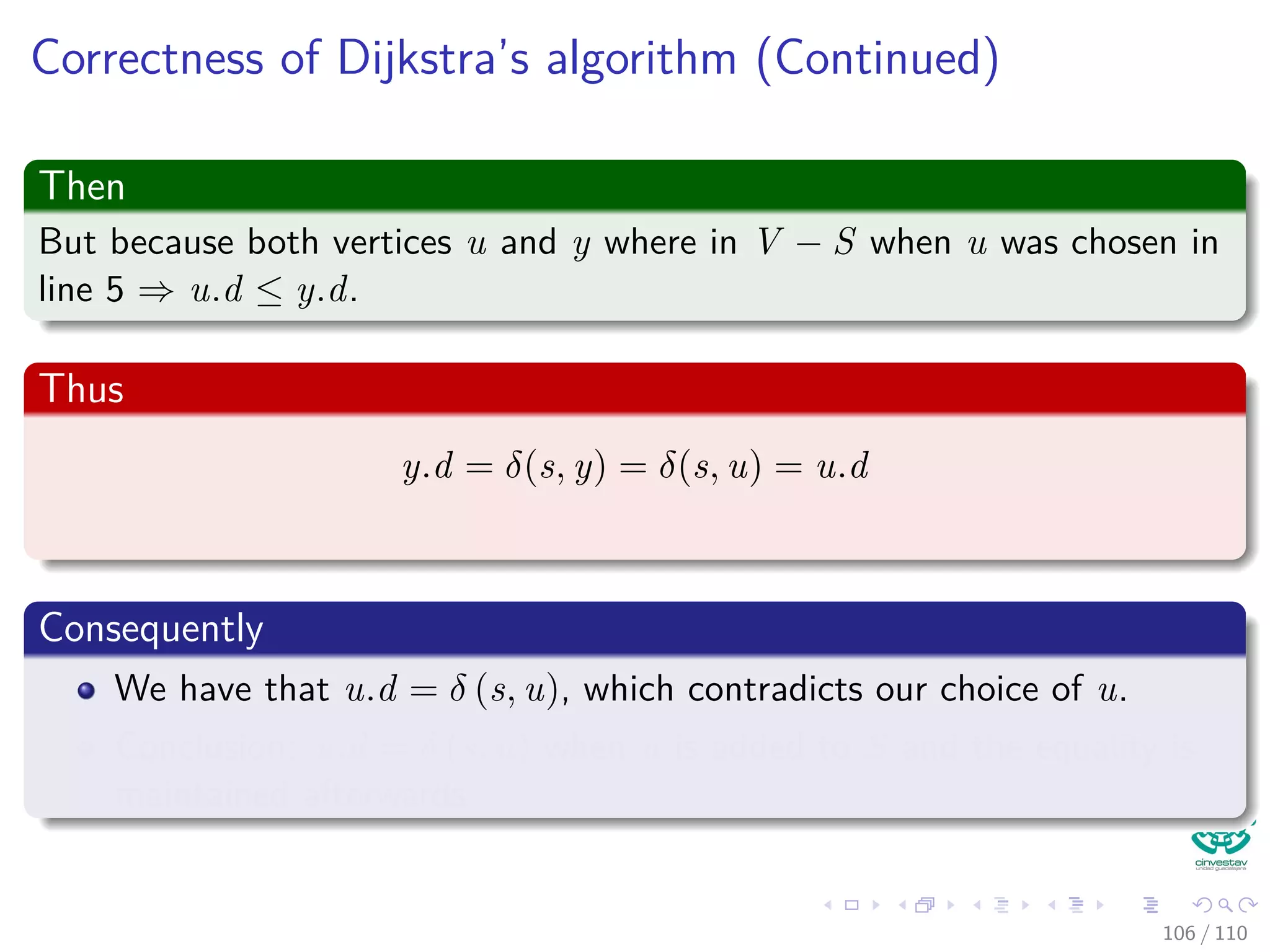 Proof
Remember? Convergence property (Lemma 24.14)
Let p be a shortest path from s to v, where p =
p1
s u → v. If
u.d = δ(s, u) holds at any time prior to calling Relax(u, v, w), then
v.d = δ(s, v) holds at all times after the call.
Then
Then, using this convergence property.
y.d = δ(s, y) = δ(s, x) + w(x, y) (9)
The claim is implied!!!
102 / 108
 