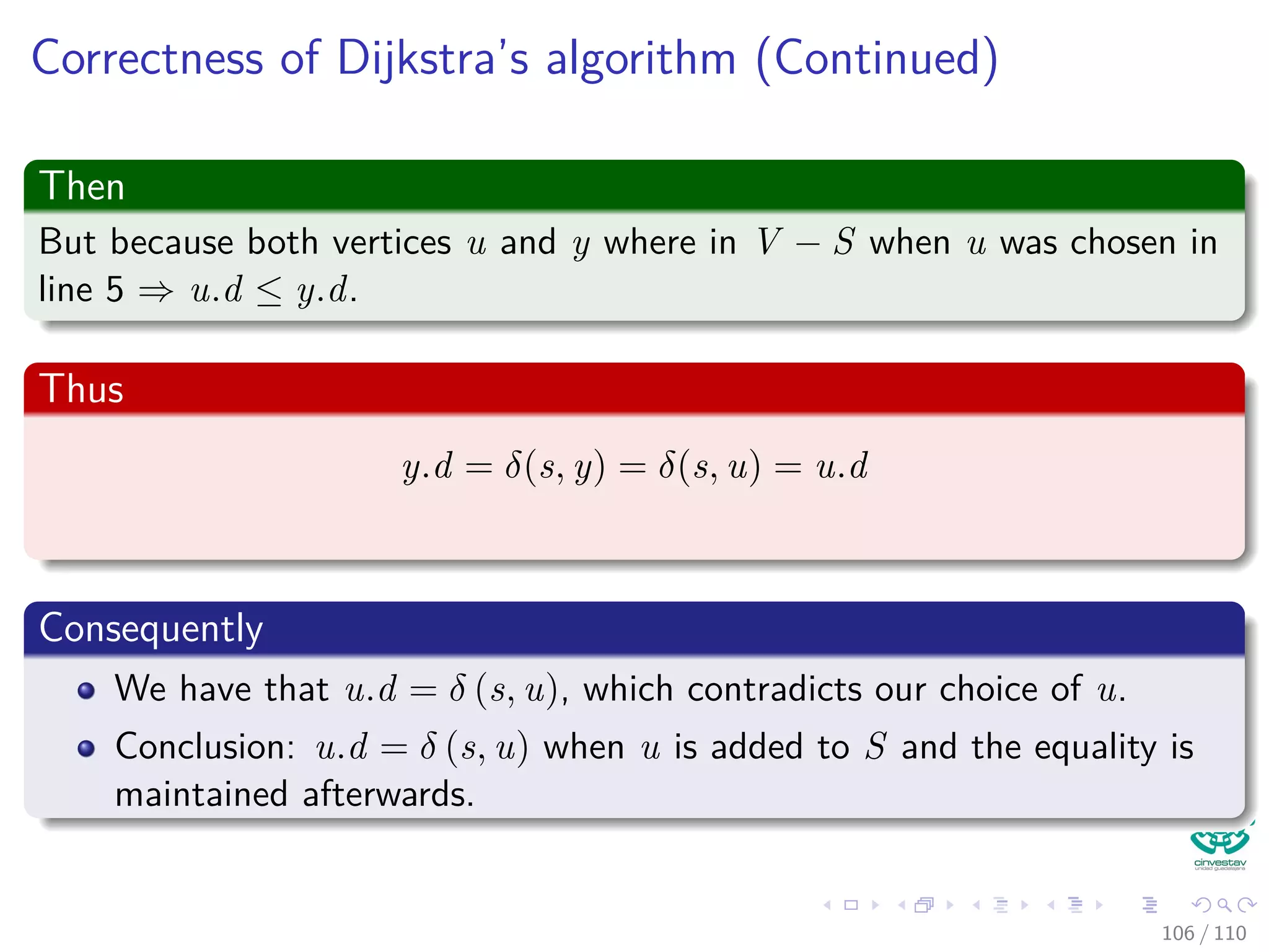 Proof
Remember? Convergence property (Lemma 24.14)
Let p be a shortest path from s to v, where p =
p1
s u → v. If
u.d = δ(s, u) holds at any time prior to calling Relax(u, v, w), then
v.d = δ(s, v) holds at all times after the call.
Then
Then, using this convergence property.
y.d = δ(s, y) = δ(s, x) + w(x, y) (9)
The claim is implied!!!
102 / 108
 