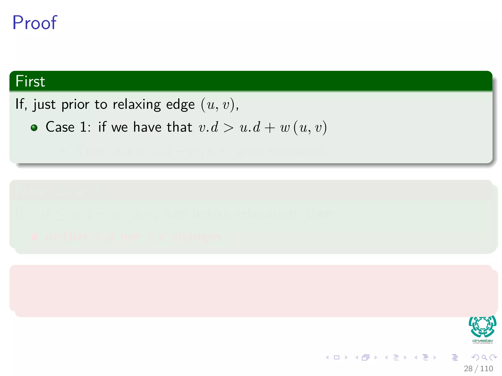 Thus
If you call Relax(u, v, w), it may change v.d
v.d = u.d + w(u, v)
≥ δ(s, u) + w(u, v) by inductive hypothesis
≥ δ (s, v) by the triangle inequality
Thus, the invariant is maintained.
26 / 108
 