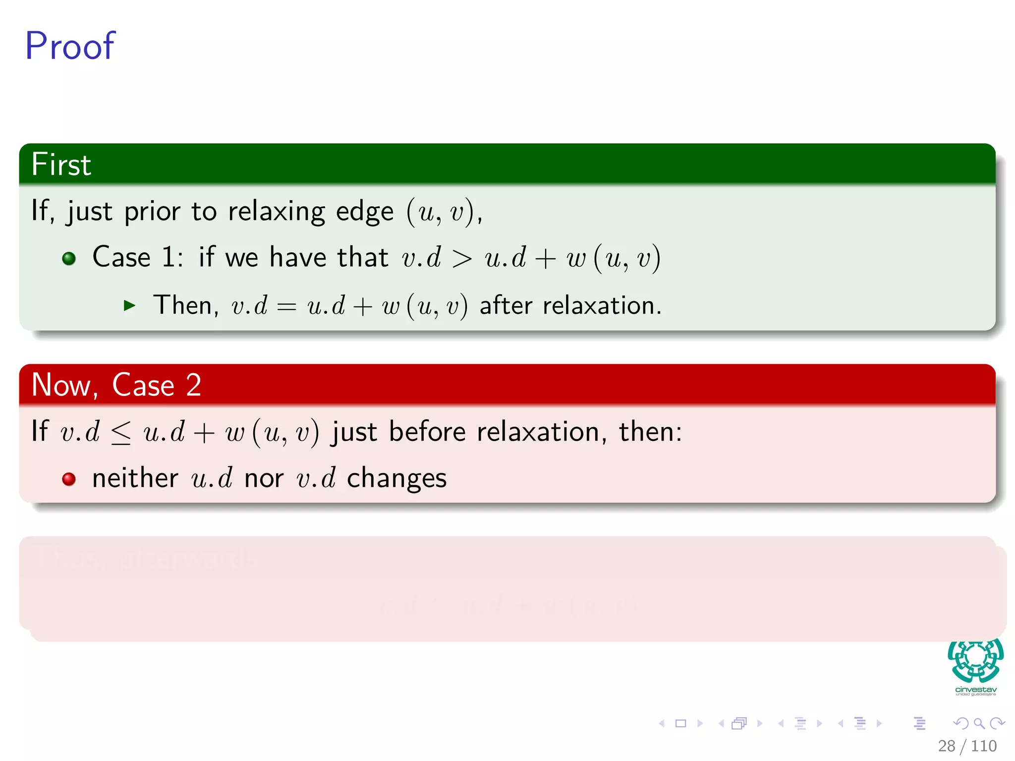 Next, we have
Corollary 24.12 (No-path property)
If there is no path from s to v, then v.d = δ(s, v) = ∞ is an invariant.
Proof
By the upper-bound property, we always have ∞ = δ (s, v) ≤ v.d. Then,
v.d = ∞.
28 / 108
 