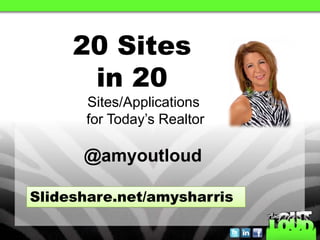 20 Sites
      in 20
      Sites/Applications
      for Today’s Realtor

      @amyoutloud

Slideshare.net/amysharris
 