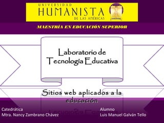 MAESTRÍA EN EDUCACIÓN SUPERIOR




                   Sitios web aplicados a la
                          educación
Catedrática                          Alumno
Mtra. Nancy Zambrano Chávez          Luis Manuel Galván Tello
 