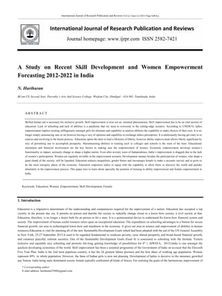 International Journal of Research Publication and Reviews Vol (2) Issue (1) (2021) Page 608-613
International Journal of Research Publication and Reviews
Journal homepage: www.ijrpr.com ISSN 2582-7421
* Corresponding author
E-mail address: hariharan23900@gmail.com
A Study on Recent Skill Development and Women Empowerment
Forcasting 2012-2022 in India
N. Hariharan
BCom CS, Second Year, Parvathy’s Arts And Science College, Wisdom City, Dindigul – 624 001, Tamilnadu, Inida
AB S T R A C T
Skilled human aid is necessary for inclusive growth. Skill improvement is now not an remoted phenomenon. Skill improvement has to be an vital section of
education. Lack of schooling and lack of abilities is a pandemic that we want to overcome in the cutting-edge scenario. According to UNESCO, ladies
empowerment implies creating selfingenuity amongst girls for alternate and capability to analyze abilities the capability to make choices of their own. It is no
longer simply announcing sure or no however having a vary of opinions and capability to exchange others perceptions. It is additionally having get entry to to
sources and involving in the boom process. Education opens the door to lead a lifestyles of liberty, however ability improvement allows liberty significant by
way of permitting one to accomplish prosperity. Mainstreaming abilities in training each in colleges and schools is the want of the hour. Educational
attainment and financial involvement are the key factors in making sure the empowerment of women. Economic empowerment develops women‟s
functionality to impact, seriously change or shape a higher nation. Even after seventy years of Independence, India‟s improvement is sluggish due to the lack
of women‟s participation. Women are regularly invisible in the improvement scenario. Development manner besides the participation of women, who shape a
giant chunk of the society, will be lopsided. Education reduces inequalities, gender biases and encourages female to make a accurate society and to grow to
be the most energetic phase of the economy. Education empowers ladies to equip with the capability to allow them to discover the world and partake
absolutely in the improvement process. This paper tries to learn about specially the position of training in ability improvement and female empowerment in
India.
Keywords: Education, Women ,Empowerment, Skill Development, Female
1. Introduction
Education is a imperative determinant of the understanding and competencies required for the improvement of a nation. Education has occupied a top
vicinity in the present day era. It permits an person and thereby the society to radically change closer to a know-how society, a civil society at that.
Education, therefore, is no longer a desire both for an person or for a state. It is a quintessential device to understand the know-how financial system and
society. The improvement of human useful resource relies upon on exceptional education. The expenditure on schooling advantages to a Nation for secure
financial growth, out area in technological know-how and steadiness in the economy. It gives out area in science and improvement of abilities in human
resources.Education is vital for attaining all of the new Sustainable Development Goals which had been adopted with the aid of the UN General Assembly
in New York, 25-27 September 2015.It used to be regarded fundamental to eradicate poverty, raise shared prosperity and broad-based financial growth,
and construct peaceful, tolerant societies. One of the Sustainable Development Goals (Goal 4) is associated to schooling with the formula “Ensure
inclusive and equitable nice schooling and promote life-long gaining knowledge of possibilities for ll” ( AIWEFA, 2015).India is one amongst the
quickest developing economies of the world. Skill improvement has been a essential programme of the Government of India on account that the Eleventh
Five Year Plan. India is the 2nd most populous country; it has the 2d greatest labour pressure and the best share of working age population. Women
represent 49% in whole population. However, the fame of Indian girls is now not pleasing. Development of ladies is decisive to the monetary growthof
any Nation. India being male dominated society female typically confronted all kinds of fences. For realising the goals of the harmonious improvement of
 