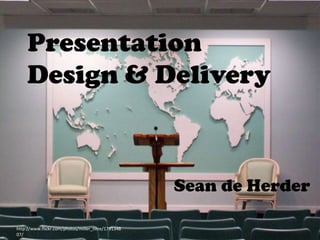 Presentation
Design & Delivery

Sean de Herder
http://www.flickr.com/photos/miller_time/1791348
07/

 