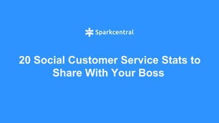 20 Social Customer Service Stats to
Share With Your Boss
 