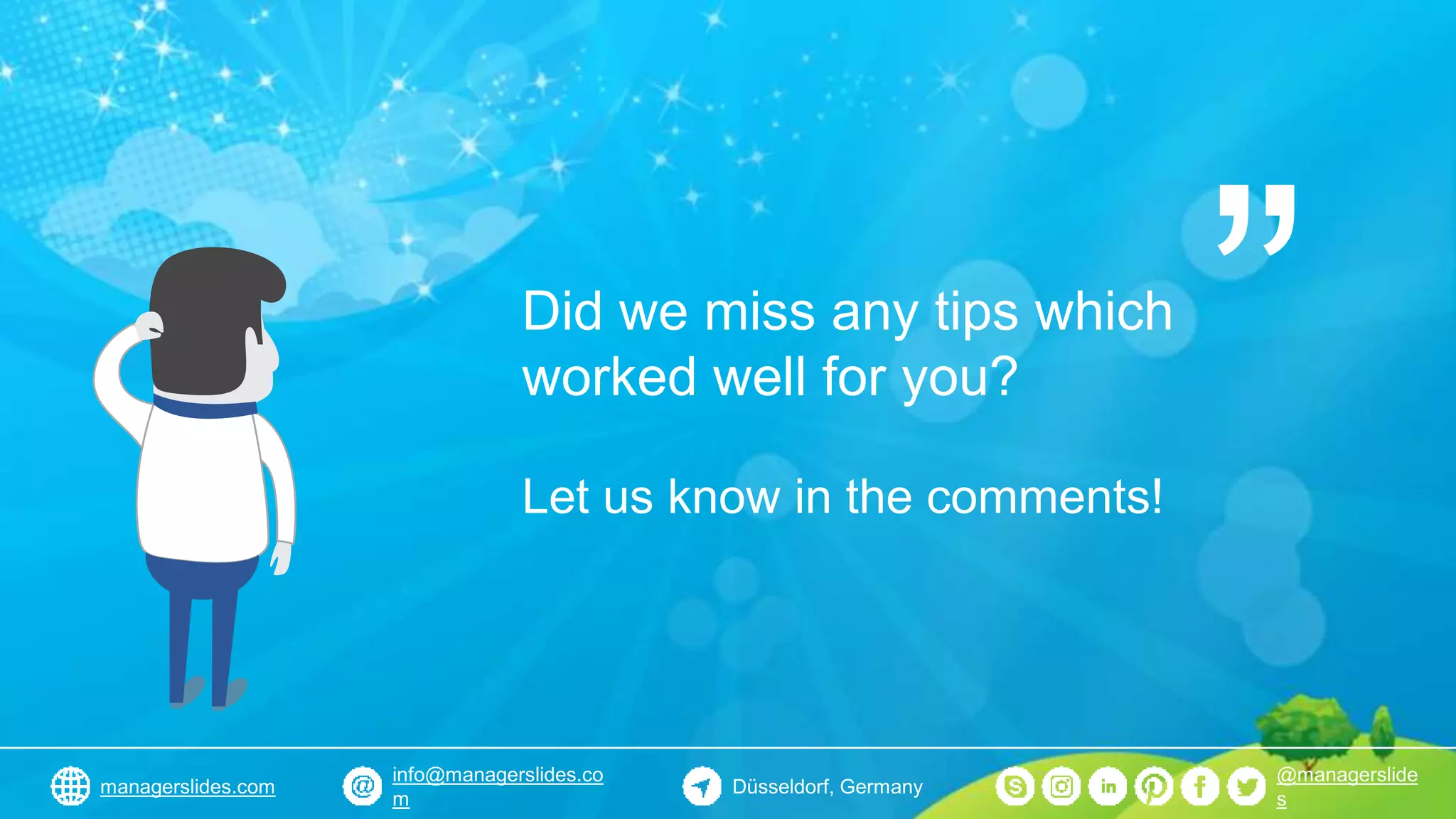 Did we miss any tips which
worked well for you?
Let us know in the comments!
”
Düsseldorf, Germany
info@managerslides.co
m
@managerslide
s
managerslides.com
 