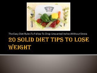 The Easy Diet RulesTo FollowTo Drop Unwanted InchesWithout Stress
 