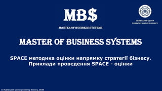 MASTER of BUSINESS SYSTEMS
SPACE методика оцінки напрямку стратегії бізнесу.
Приклади проведення SPACE - оцінки
© Львівський центр розвитку бізнесу, 2020
 