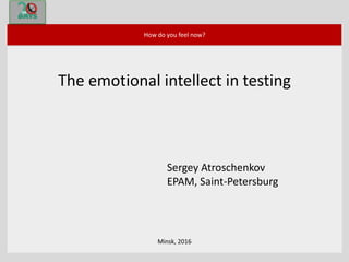 Minsk, 2016
How do you feel now?
The emotional intellect in testing
Sergey Atroschenkov
EPAM, Saint-Petersburg
 