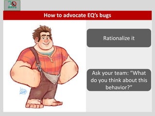 How to advocate EQ’s bugs
Rationalize it
Ask your team: “What
do you think about this
behavior?”
 