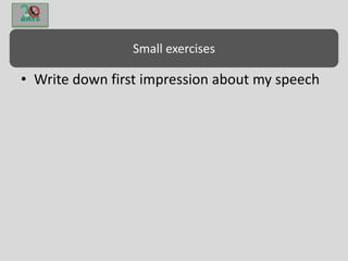 Small exercises
• Write down first impression about my speech
 