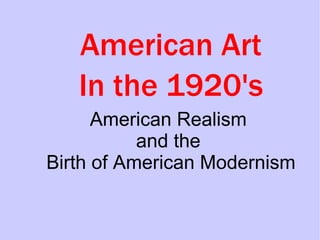 American Art In the 1920's American Realism  and the  Birth of American Modernism 