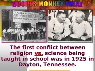 1925
The first conflict between
religion vs. science being
taught in school was in 1925 in
Dayton, Tennessee.
 