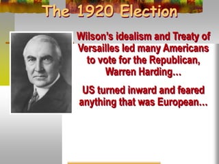 The 1920 Election
Wilson’s idealism and Treaty of
Versailles led many Americans
to vote for the Republican,
Warren Harding…
US turned inward and feared
anything that was European…
 