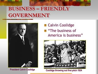 BUSINESS – FRIENDLY
GOVERNMENT
Calvin Coolidge
“The business of
America is business”
President Calvin Coolidge Coolidge throwing out first pitch 1924
 