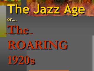 The Jazz Age
or….
The
ROARING
1920s
 