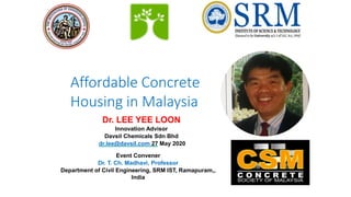 Affordable Concrete
Housing in Malaysia
Dr. LEE YEE LOON
Innovation Advisor
Davsil Chemicals Sdn Bhd
dr.lee@davsil.com 27 May 2020
Event Convener
Dr. T. Ch. Madhavi, Professor
Department of Civil Engineering, SRM IST, Ramapuram,,
India
 