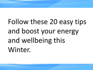 Follow these 20 easy tips
and boost your energy
and wellbeing this
Winter.
 