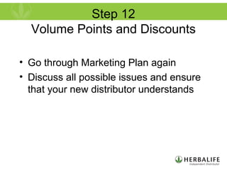 Step 12
Volume Points and Discounts
• Go through Marketing Plan again
• Discuss all possible issues and ensure
that your new distributor understands
 