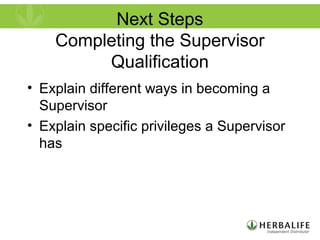 Next Steps
Completing the Supervisor
Qualification
• Explain different ways in becoming a
Supervisor
• Explain specific privileges a Supervisor
has
 