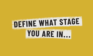 DEFINE WHAT STAGE
YOU ARE IN...
 
