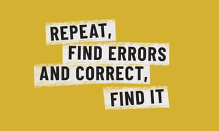 REPEAT,
AND CORRECT,
FIND IT
FIND ERRORS
 