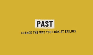 CHANGE THE WAY YOU LOOK AT FAILURE
PAST
 