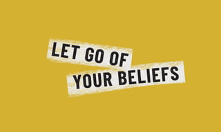 LET GO OF
YOUR BELIEFS
 