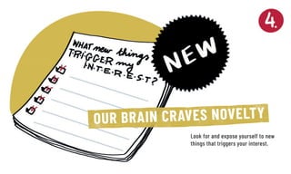 Look for and expose yourself to new
things that triggers your interest.
OUR BRAIN CRAVES NOVELTY
 
