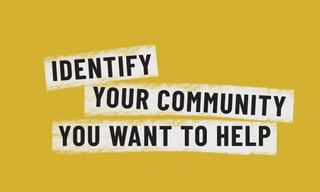 YOUR COMMUNITY
IDENTIFY
YOU WANT TO HELP
 