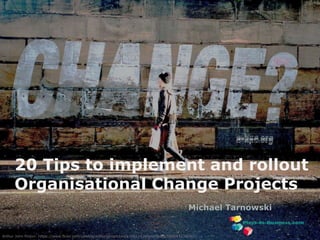 www.plays-in-business.com
20 Tips to implement and rollout
Organisational Change Projects
Michael Tarnowski
Arthur John Picton: https://www.flickr.com/photos/arthurjohnpicton/4383221264/in/faves-58564123@N05/
 