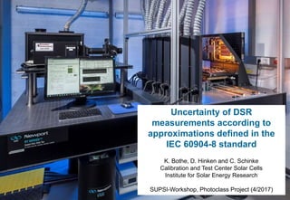 Uncertainty of DSR
measurements according to
approximations defined in the
IEC 60904-8 standard
K. Bothe, D. Hinken and C. Schinke
Calibration and Test Center Solar Cells
Institute for Solar Energy Research
SUPSI-Workshop, Photoclass Project (4/2017)
 