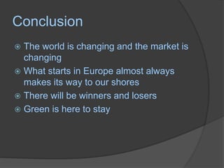 ConclusionThe world is changing and the market is changingWhat starts in Europe almost always makes its way to our shoresThere will be winners and losersGreen is here to stay