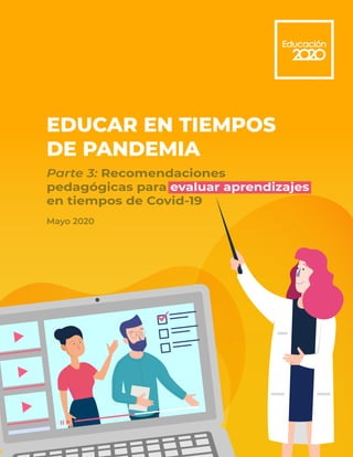 Parte 3: Recomendaciones
pedagógicas para evaluar aprendizajes
en tiempos de Covid-19
EDUCAR EN TIEMPOS
DE PANDEMIA
Mayo 2020
 