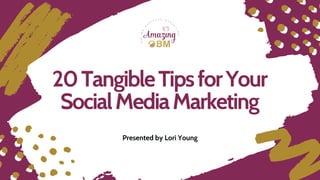 20 Tangible Tips for Your
Social Media Marketing
Presented by Lori Young
 